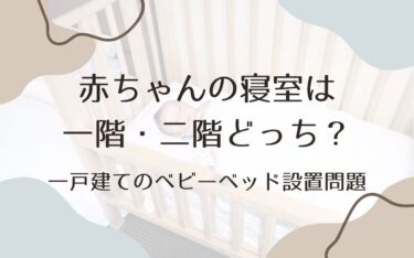 赤ちゃんの寝室は一階・二階どっち？一戸建てのベビーベッド設置問題｜わが家の体験談